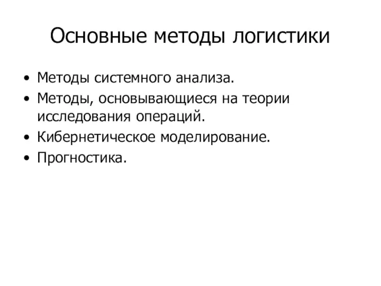 Основные методы логистики Методы системного анализа. Методы, основывающиеся на теории исследования операций. Кибернетическое моделирование. Прогностика.