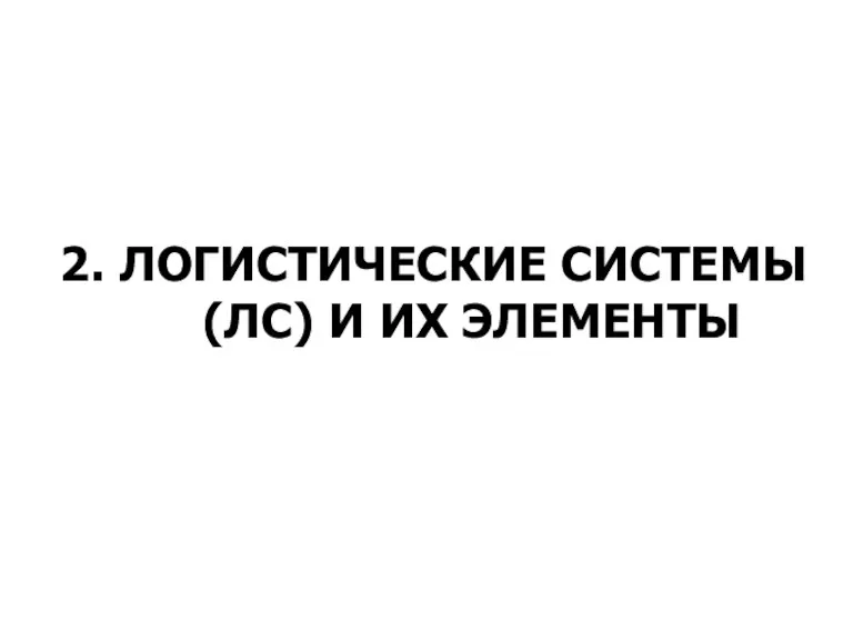 2. ЛОГИСТИЧЕСКИЕ СИСТЕМЫ (ЛС) И ИХ ЭЛЕМЕНТЫ