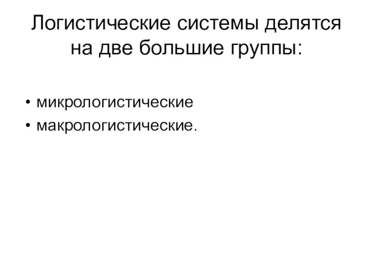 Логистические системы делятся на две большие группы: микрологистические макрологистические.