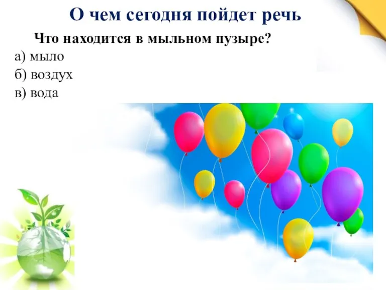 О чем сегодня пойдет речь Что находится в мыльном пузыре? а) мыло б) воздух в) вода