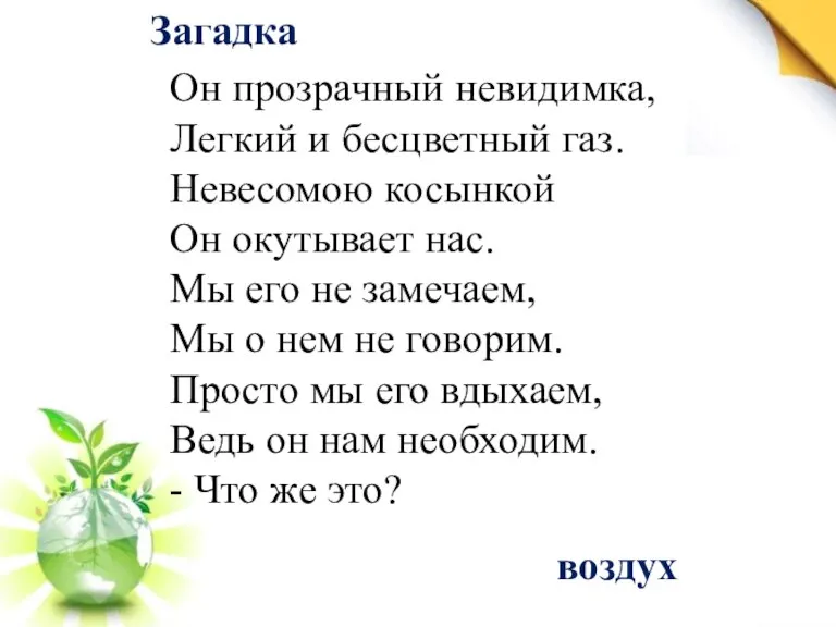 Загадка Он прозрачный невидимка, Легкий и бесцветный газ. Невесомою косынкой Он окутывает