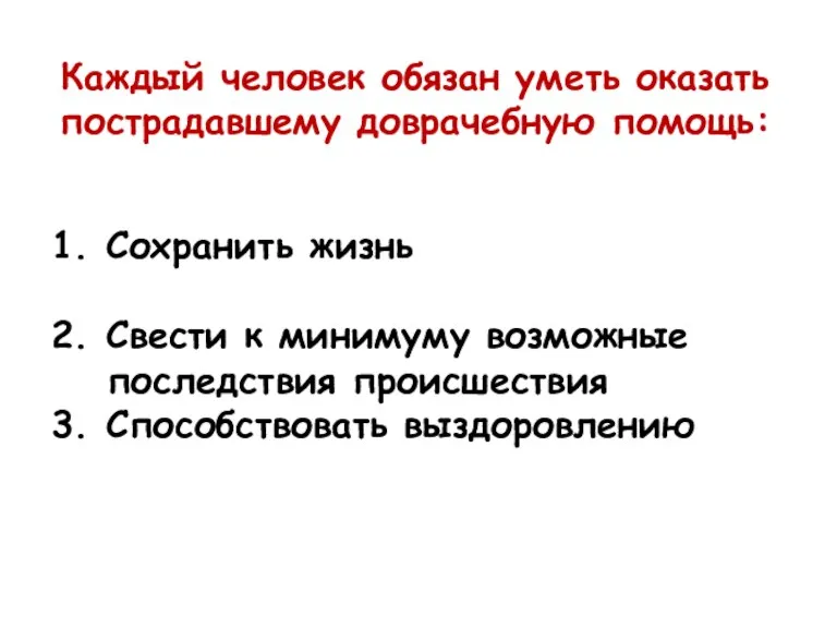 Каждый человек обязан уметь оказать пострадавшему доврачебную помощь: 1. Сохранить жизнь 2.