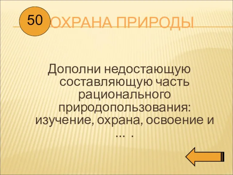 ОХРАНА ПРИРОДЫ Дополни недостающую составляющую часть рационального природопользования: изучение, охрана, освоение и … . 50