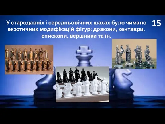 15 У стародавніх і середньовічних шахах було чимало екзотичних модифікацій фігур: дракони,