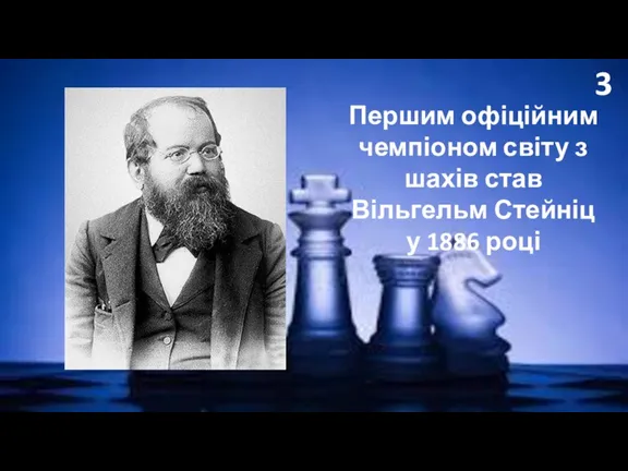 3 Першим офіційним чемпіоном світу з шахів став Вільгельм Стейніц у 1886 році