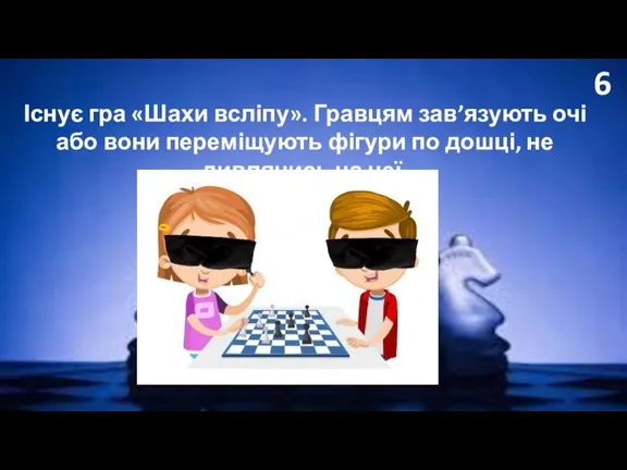 6 Існує гра «Шахи всліпу». Гравцям зав’язують очі або вони переміщують фігури