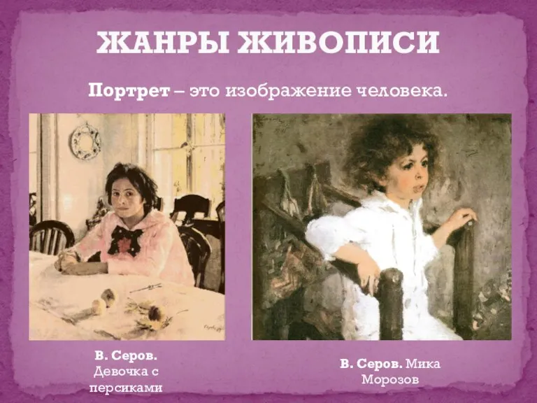 Портрет – это изображение человека. ЖАНРЫ ЖИВОПИСИ В. Серов. Девочка с персиками В. Серов. Мика Морозов