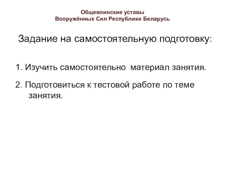 Общевоинские уставы Вооружённых Сил Республики Беларусь Задание на самостоятельную подготовку: 1. Изучить