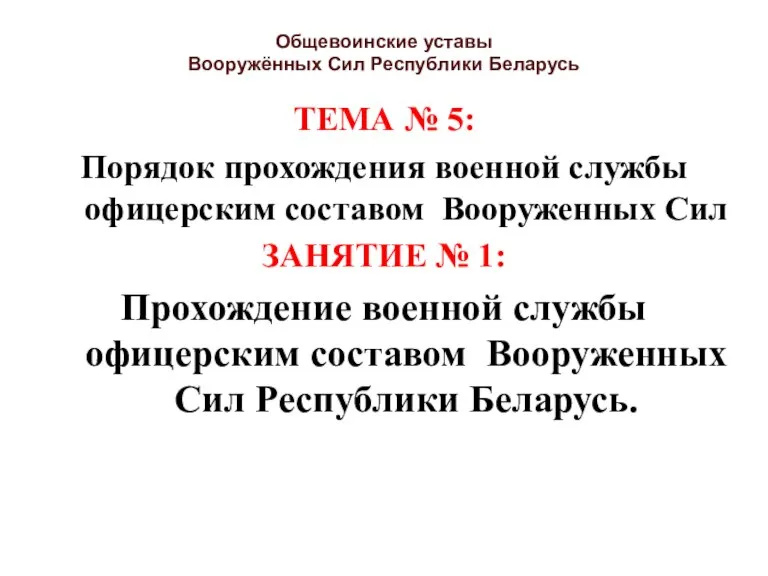 Общевоинские уставы Вооружённых Сил Республики Беларусь ТЕМА № 5: Порядок прохождения военной