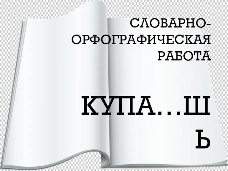 СЛОВАРНО-ОРФОГРАФИЧЕСКАЯ РАБОТА КУПА…ШЬ