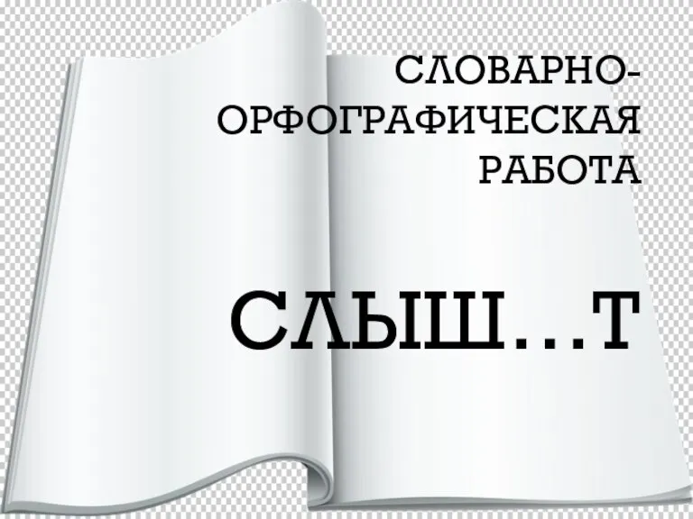 СЛОВАРНО-ОРФОГРАФИЧЕСКАЯ РАБОТА СЛЫШ…Т