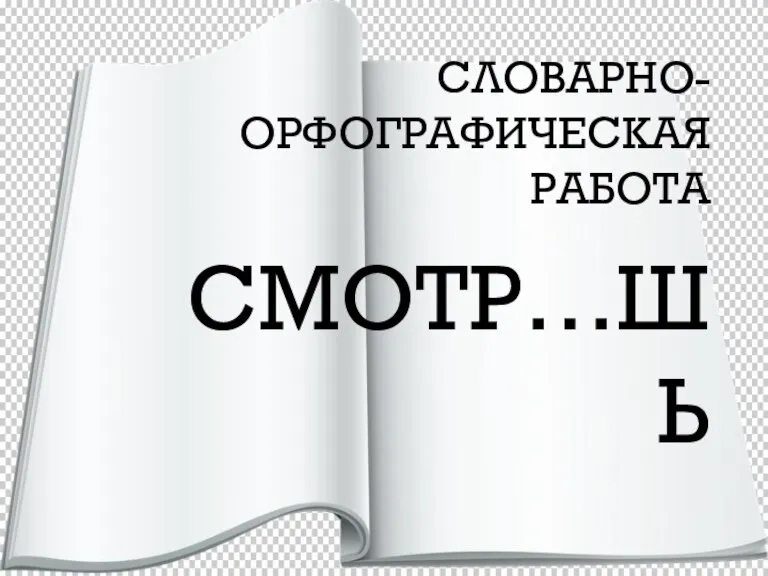 СЛОВАРНО-ОРФОГРАФИЧЕСКАЯ РАБОТА СМОТР…ШЬ