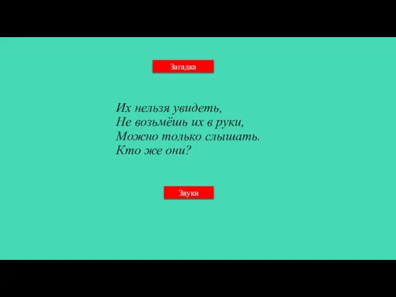 Загадка Их нельзя увидеть, Не возьмёшь их в руки, Можно только слышать. Кто же они? Звуки