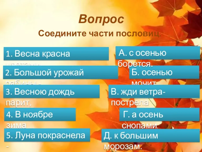 Вопрос Соедините части пословиц. Г. а осень снопами. 1. Весна красна цветами,