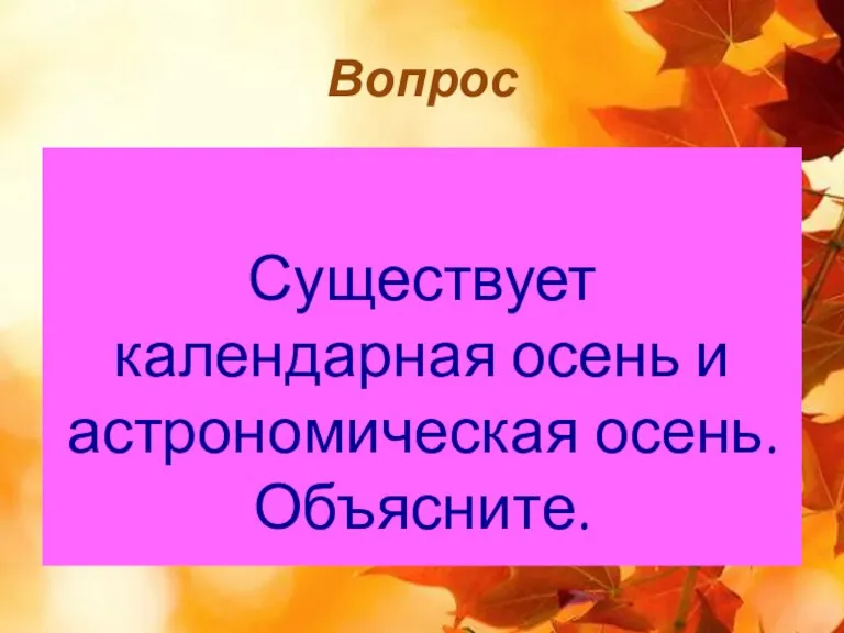 Вопрос Существует календарная осень и астрономическая осень. Объясните.