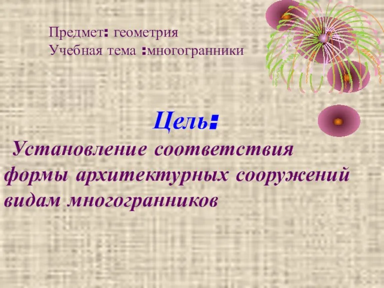 Цель: Установление соответствия формы архитектурных сооружений видам многогранников Предмет: геометрия Учебная тема :многогранники