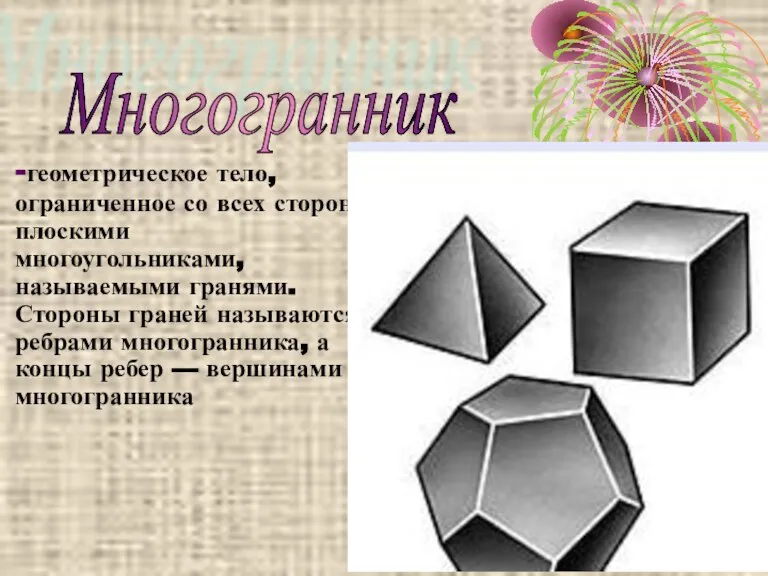 -геометрическое тело, ограниченное со всех сторон плоскими многоугольниками, называемыми гранями. Стороны граней