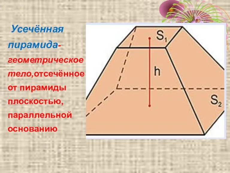 Усечённая пирамида- геометрическое тело,отсечённое от пирамиды плоскостью, параллельной основанию