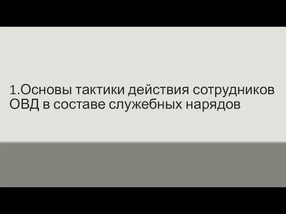 1.Основы тактики действия сотрудников ОВД в составе служебных нарядов