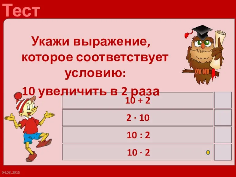 04.08.2015 Укажи выражение, которое соответствует условию: 10 увеличить в 2 раза 10