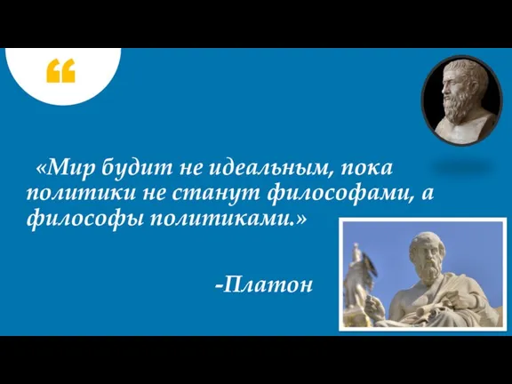 «Мир будит не идеальным, пока политики не станут философами, а философы политиками.» -Платон