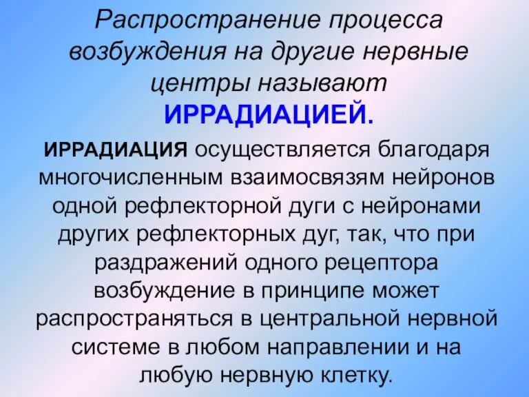 Распространение процесса возбуждения на другие нервные центры называют ИРРАДИАЦИЕЙ. ИРРАДИАЦИЯ осуществляется благодаря