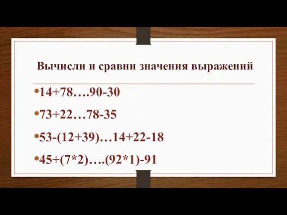 Вычисли и сравни значения выражений 14+78….90-30 73+22…78-35 53-(12+39)…14+22-18 45+(7*2)….(92*1)-91