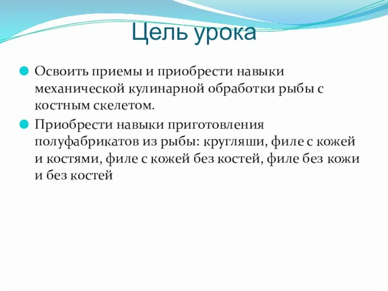 Цель урока Освоить приемы и приобрести навыки механической кулинарной обработки рыбы с