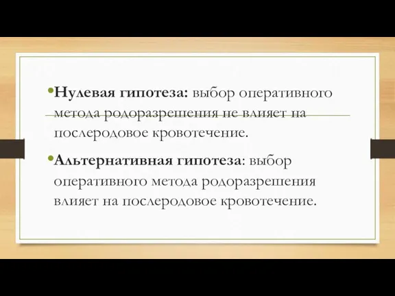 Нулевая гипотеза: выбор оперативного метода родоразрешения не влияет на послеродовое кровотечение. Альтернативная