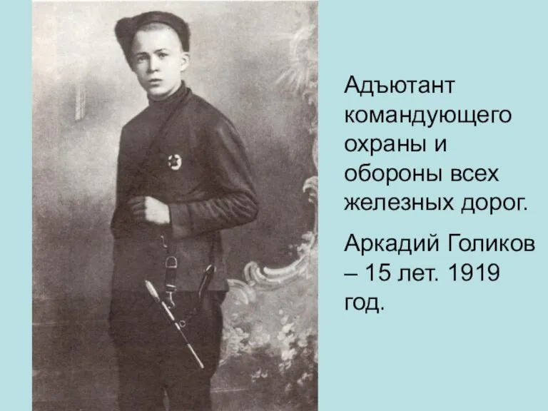 Адъютант командующего охраны и обороны всех железных дорог. Аркадий Голиков – 15 лет. 1919 год.