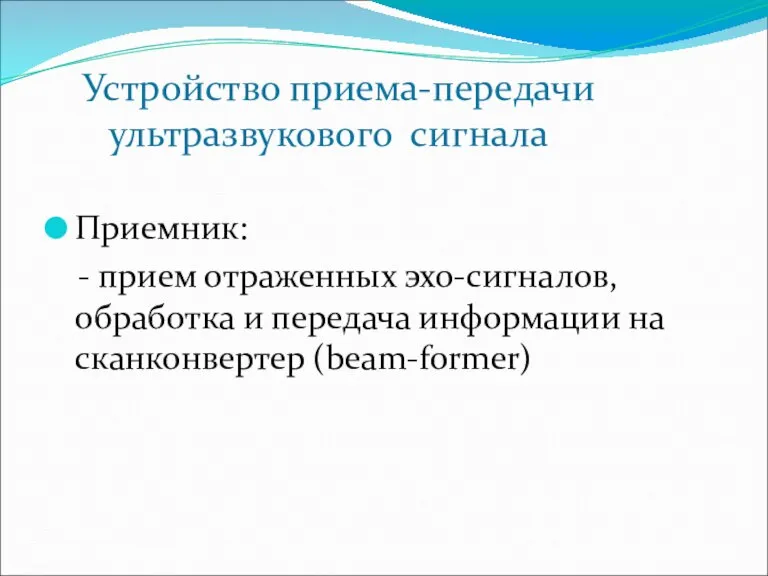 Устройство приема-передачи ультразвукового сигнала Приемник: - прием отраженных эхо-сигналов, обработка и передача информации на сканконвертер (beam-former)