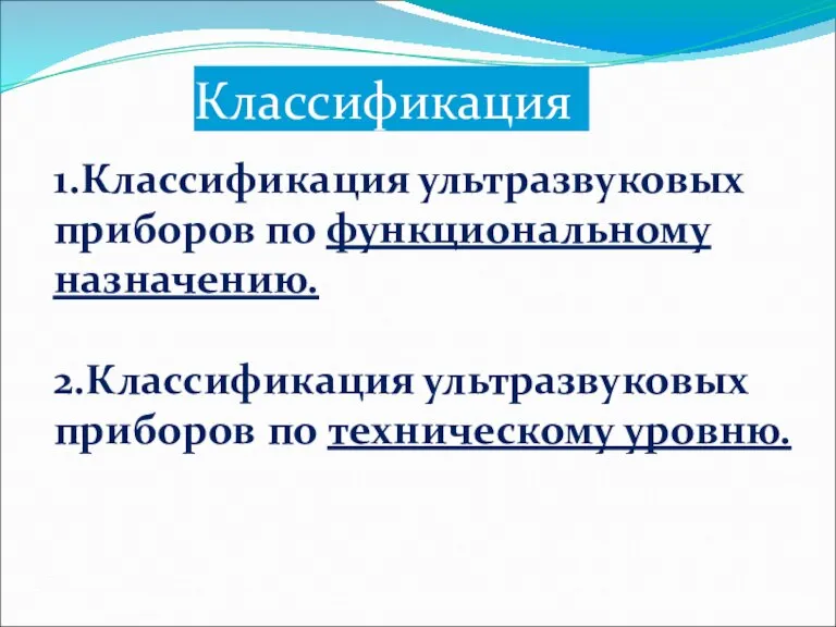 Классификация 1.Классификация ультразвуковых приборов по функциональному назначению. 2.Классификация ультразвуковых приборов по техническому уровню.