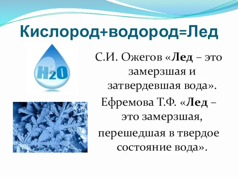 Кислород+водород=Лед С.И. Ожегов «Лед – это замерзшая и затвердевшая вода». Ефремова Т.Ф.