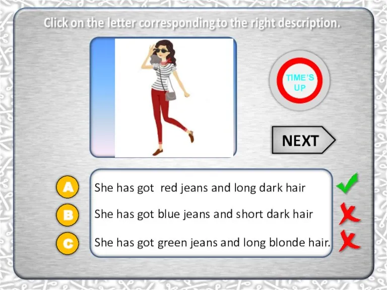 A She has got red jeans and long dark hair She has