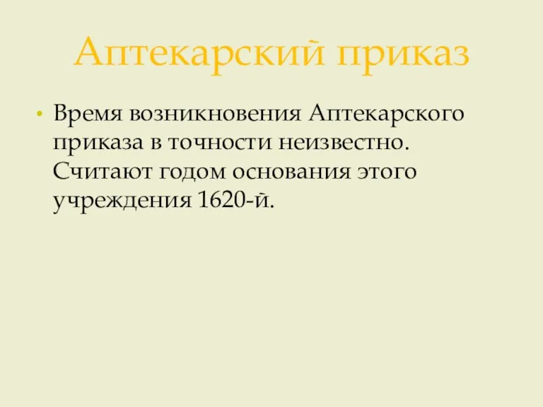 Аптекарский приказ Время возникновения Аптекарского приказа в точности неизвестно. Cчитают годом основания этого учреждения 1620-й.