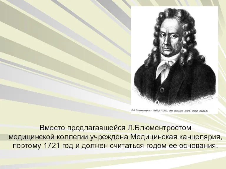 Вместо предлагавшейся Л.Блюментростом медицинской коллегии учреждена Медицинская канцелярия, поэтому 1721 год и