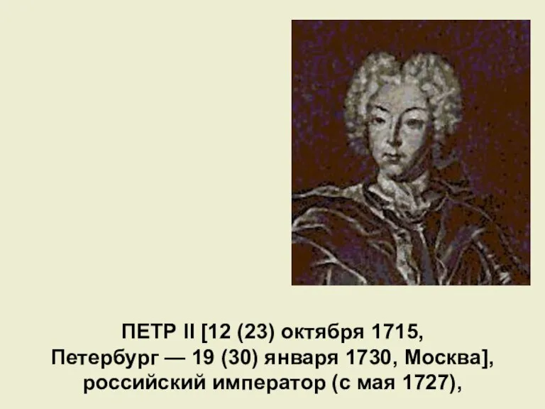 ПЕТР II [12 (23) октября 1715, Петербург — 19 (30) января 1730,
