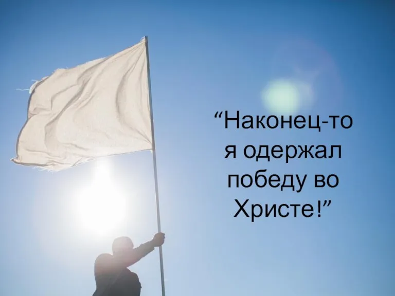 “Наконец-то я одержал победу во Христе!”