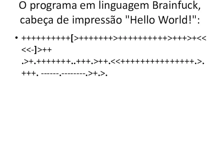 O programa em linguagem Brainfuck, cabeça de impressão "Hello World!": ++++++++++[>+++++++>++++++++++>+++>+ ++ .>+.+++++++..+++.>++. .+++. ------.--------.>+.>.