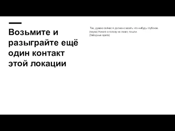 Возьмите и разыграйте ещё один контакт этой локации Так, думаю сейчас я