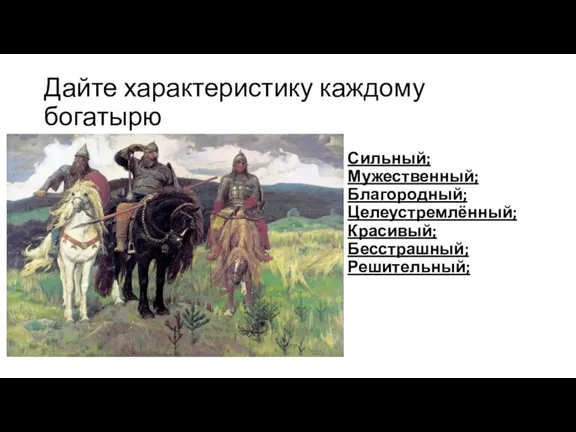 Дайте характеристику каждому богатырю Сильный; Мужественный; Благородный; Целеустремлённый; Красивый; Бесстрашный; Решительный;