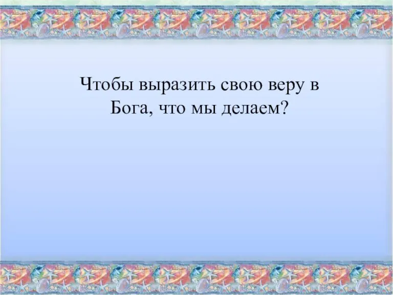 Чтобы выразить свою веру в Бога, что мы делаем?