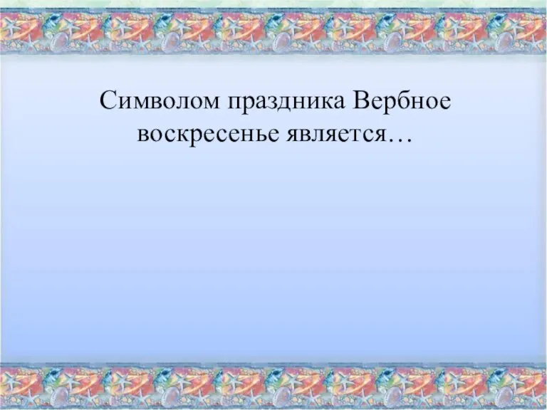 Символом праздника Вербное воскресенье является…