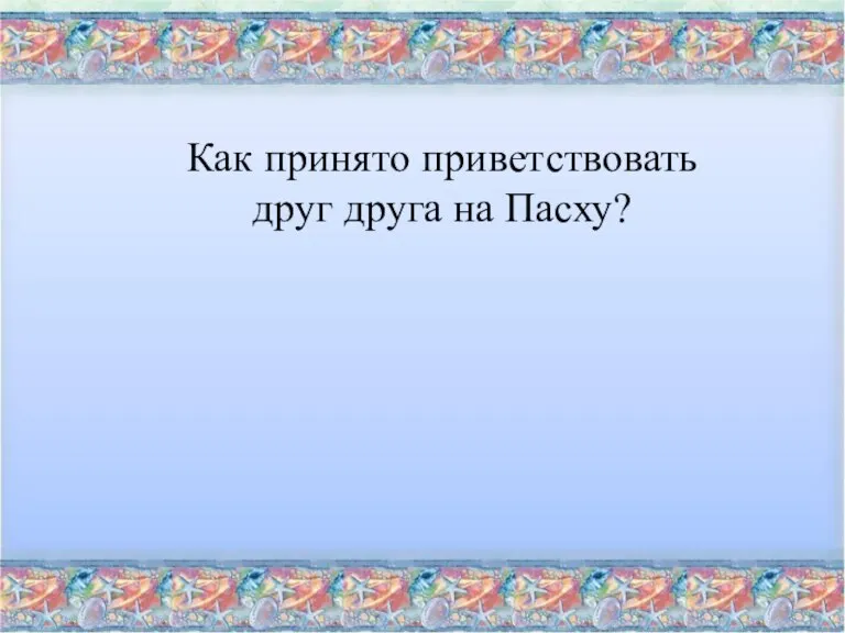 Как принято приветствовать друг друга на Пасху?