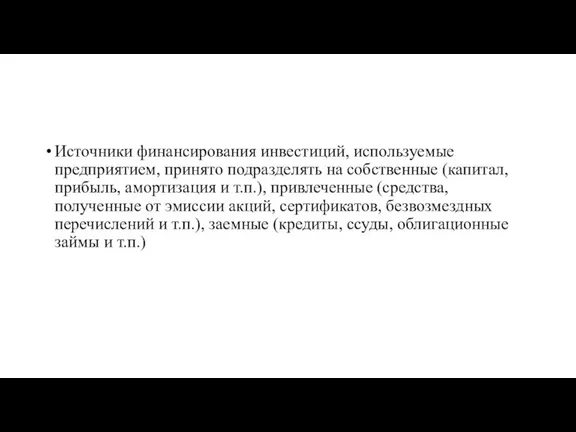 Источники финансирования инвестиций, используемые предприятием, принято подразделять на собственные (капитал, прибыль, амортизация