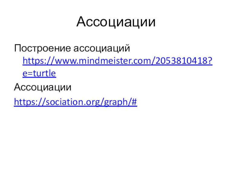 Ассоциации Построение ассоциаций https://www.mindmeister.com/2053810418?e=turtle Ассоциации https://sociation.org/graph/#