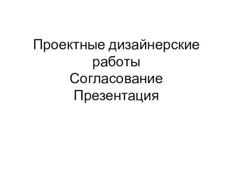 Проектные дизайнерские работы Согласование Презентация