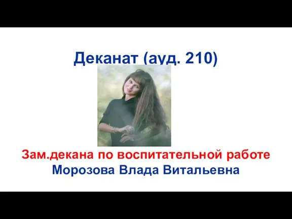 Деканат (ауд. 210) Зам.декана по воспитательной работе Морозова Влада Витальевна