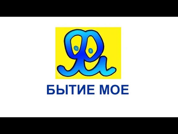 БЫТИЕ МОЕ