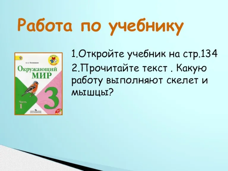 Работа по учебнику 1.Откройте учебник на стр.134 2.Прочитайте текст . Какую работу выполняют скелет и мышцы?